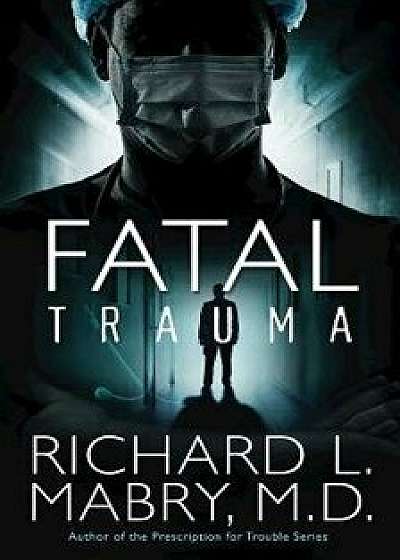 Fatal Trauma, Paperback/Richard L. Mabry M. D.
