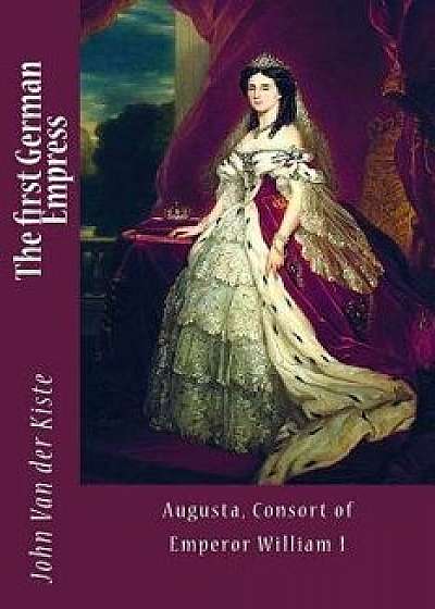 The First German Empress: Augusta, Consort of Emperor William I, Paperback/John Van Der Kiste