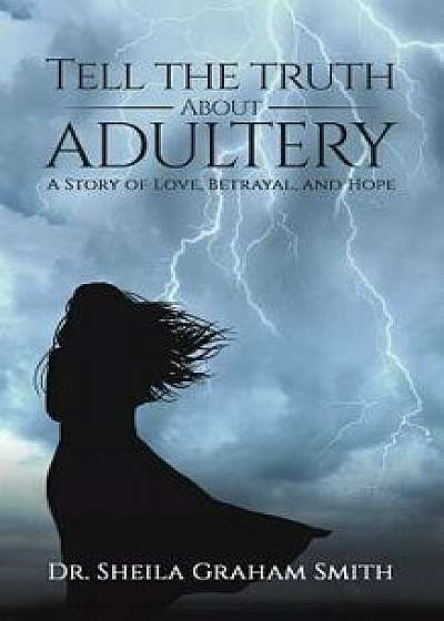 Tell the Truth about Adultery: A Story of Love, Betrayal, and Hope, Paperback/Dr Sheila Graham-Smith