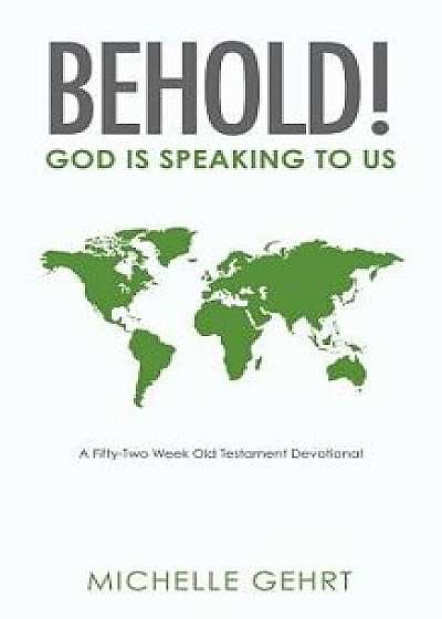 Behold! God Is Speaking to Us: A Fifty-Two Week Old Testament Devotional, Paperback/Michelle Gehrt