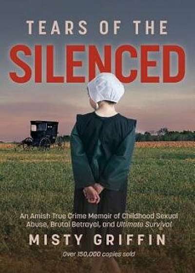 Tears of the Silenced: An Amish True Crime Memoir of Childhood Sexual Abuse, Brutal Betrayal, and Ultimate Survival, Hardcover/Misty Griffin