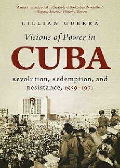 Visions of Power in Cuba: Revolution, Redemption, and Resistance, 1959-1971, Paperback/Lillian Guerra