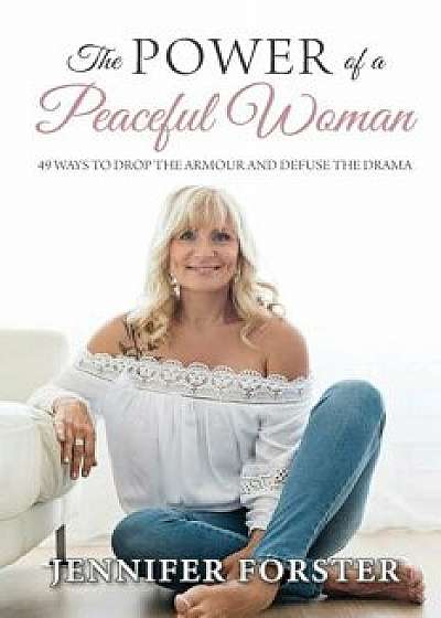 The Power of a Peaceful Woman: 49 ways to drop the armour and defuse the drama, Paperback/Jennifer M. Forster