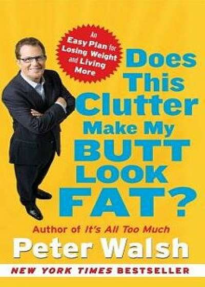 Does This Clutter Make My Butt Look Fat?: An Easy Plan for Losing Weight and Living More, Paperback/Peter Walsh