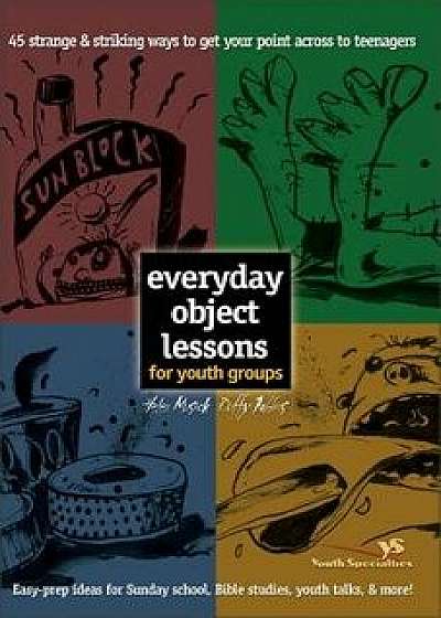 Everyday Object Lessons for Youth Groups: 45 Strange and Striking Ways to Get Your Point Across to Teenagers, Paperback/Helen Musick