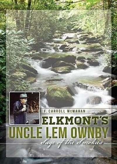 Elkmont's Uncle Lem Ownby: Sage of the Smokies, Paperback/F. Carroll McMahan