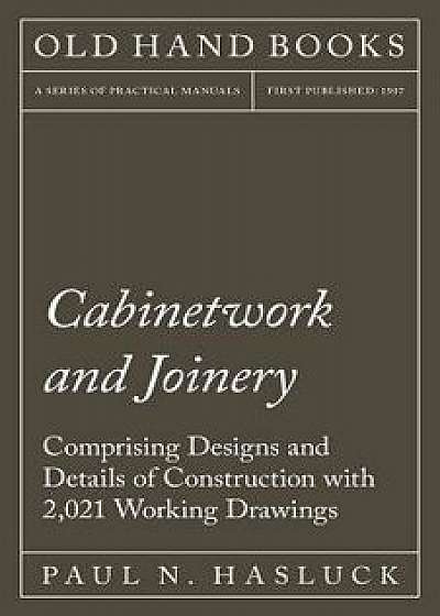 Cabinetwork and Joinery - Comprising Designs and Details of Construction with 2,021 Working Drawings, Paperback/Paul N. Hasluck