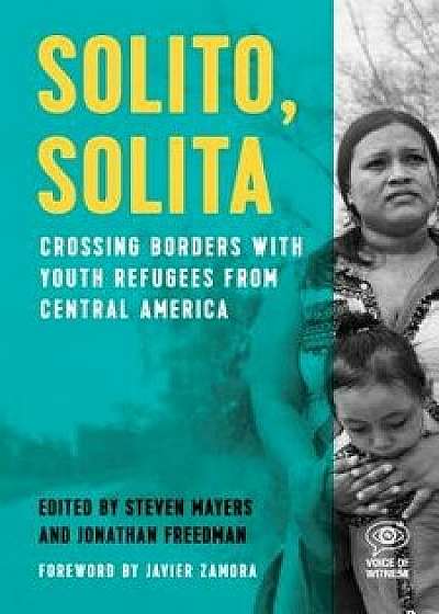 Solito, Solita: Crossing Borders with Youth Refugees from Central America, Paperback/Steven Mayers