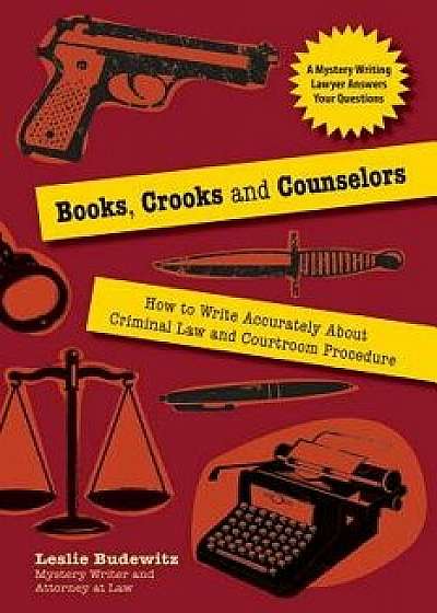 Books, Crooks, and Counselors: How to Write Accurately about Criminal Law and Courtroom Procedure, Paperback/Leslie Budewitz