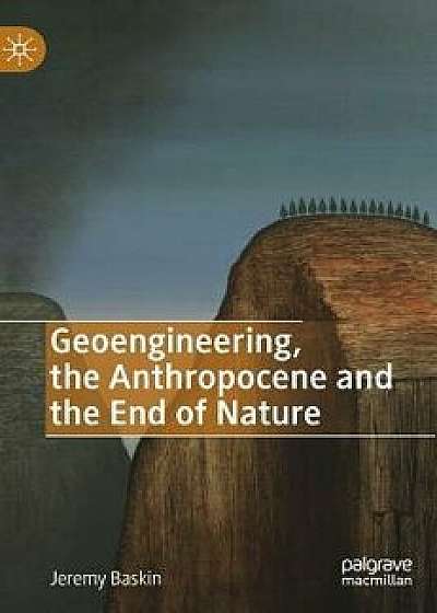 Geoengineering, the Anthropocene and the End of Nature, Hardcover/Jeremy Baskin