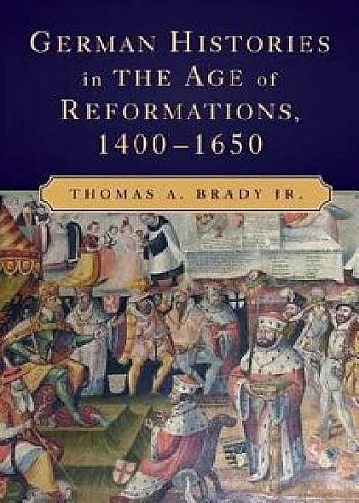 German Histories in the Age of Reformations, 1400-1650, Paperback/Thomas A. Brady Jr