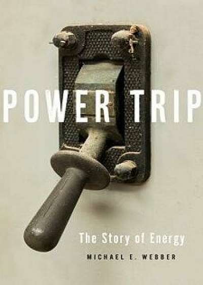 Power Trip: The Story of Energy, Hardcover/Michael E. Webber