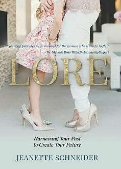 Lore: Harnessing Your Past to Create Your Future, Hardcover/Jeanette Schneider