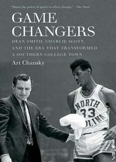 Game Changers: Dean Smith, Charlie Scott, and the Era That Transformed a Southern College Town, Paperback/Art Chansky