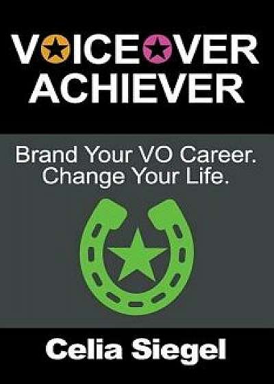 Voiceover Achiever: Brand Your Vo Career. Change Your Life., Paperback/Celia Siegel