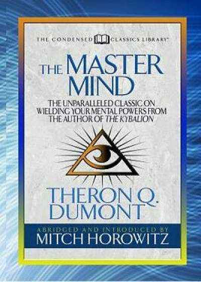 The Master Mind (Condensed Classics): The Unparalleled Classic on Wielding Your Mental Powers from the Author of the Kybalion, Paperback/Theron Dumont