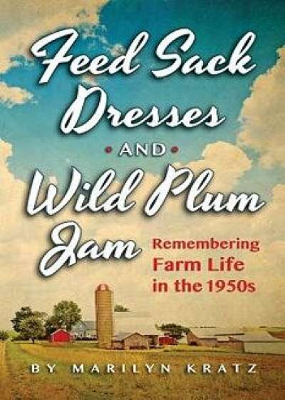 Feedsack Dresses and Wild Plum Jam: Remembering Life in the 1950s, Paperback/Marilyn Kratz
