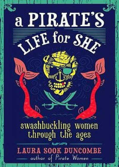 A Pirate's Life for She: Swashbuckling Women Through the Ages, Hardcover/Laura Sook Duncombe