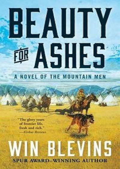 Beauty for Ashes: A Novel of the Mountain Men/Win Blevins