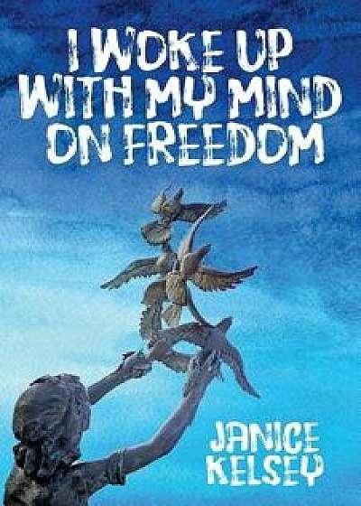 I Woke Up with My Mind on Freedom, Paperback/Janice Kelsey
