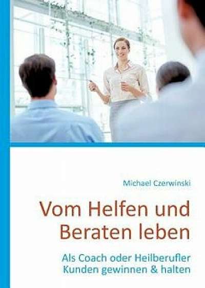 Vom Helfen Und Beraten Leben, Paperback/Michael Czerwinski