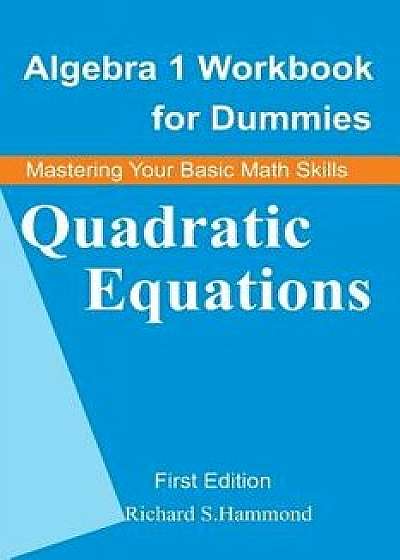 Algebra 1 Workbook for Dummies: Quadratic Equations, Paperback/Richard S. Hammond