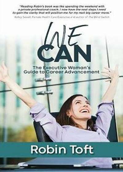 We Can: The Executive Woman's Guide to Career Advancement, Paperback/Robin Toft