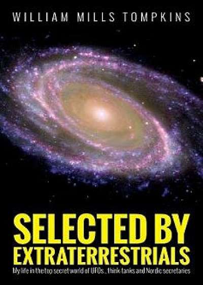 Selected by Extraterrestrials: My Life in the Top Secret World of UFOs, Think-Tanks and Nordic Secretaries, Paperback/William Mills Tompkins