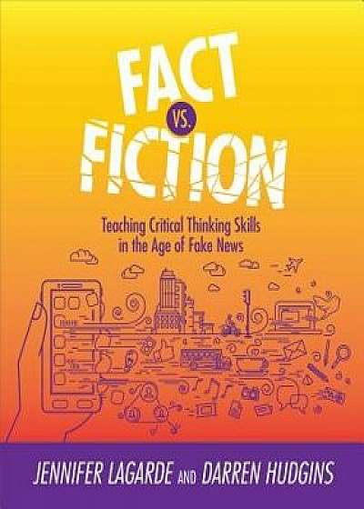 Fact vs. Fiction: Teaching Critical Thinking Skills in the Age of Fake News, Paperback/Jennifer Lagarde