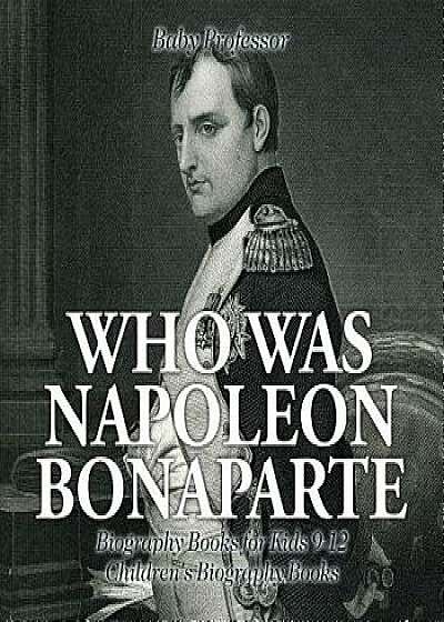 Who Was Napoleon Bonaparte - Biography Books for Kids 9-12 Children's Biography Books, Paperback/Baby Professor