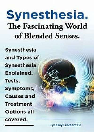 Synesthesia. the Fascinating World of Blended Senses. Synesthesia and Types of Synesthesia Explained. Tests, Symptoms, Causes and Treatment Options Al, Paperback/Lyndsay Leatherdale