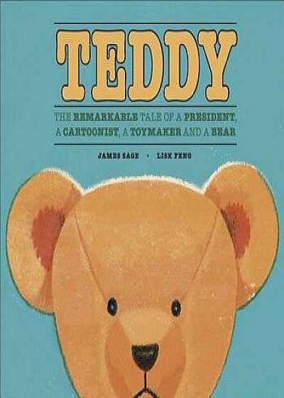 Teddy: The Remarkable Tale of a President, a Cartoonist, a Toymaker and a Bear, Hardcover/James Sage