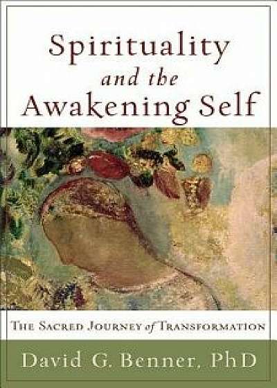 Spirituality and the Awakening Self: The Sacred Journey of Transformation, Paperback/David G. Benner
