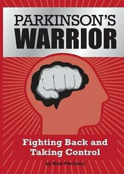 Parkinson's Warrior: Fighting Back and Taking Control, Paperback/Nick Pernisco
