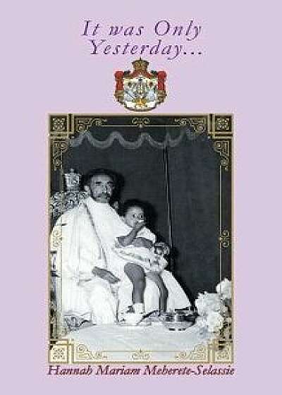 It Was Only Yesterday..., Paperback/Hannah Mariam Meherete-Selassie