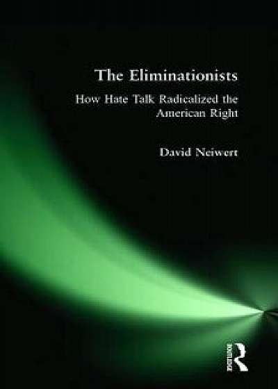 Eliminationists: How Hate Talk Radicalized the American Right, Paperback/David Neiwert