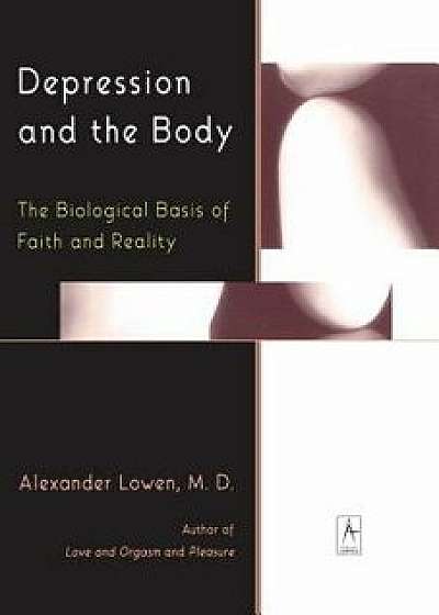 Depression and the Body: The Biological Basis of Faith and Reality, Paperback/Alexander Lowen