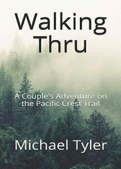 Walking Thru: A Couple's Adventure on the Pacific Crest Trail, Paperback/Michael Tyler