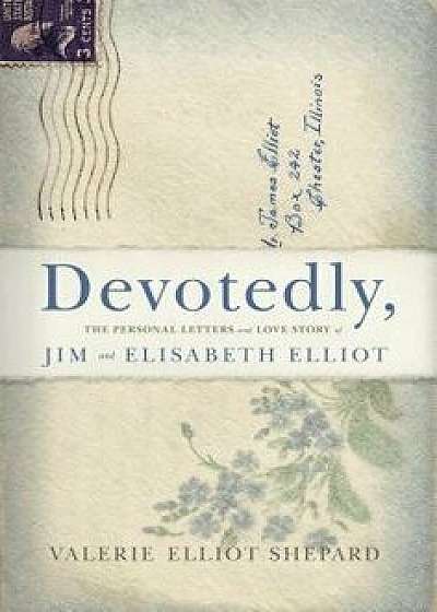 Devotedly: The Personal Letters and Love Story of Jim and Elisabeth Elliot, Hardcover/Valerie Shepard
