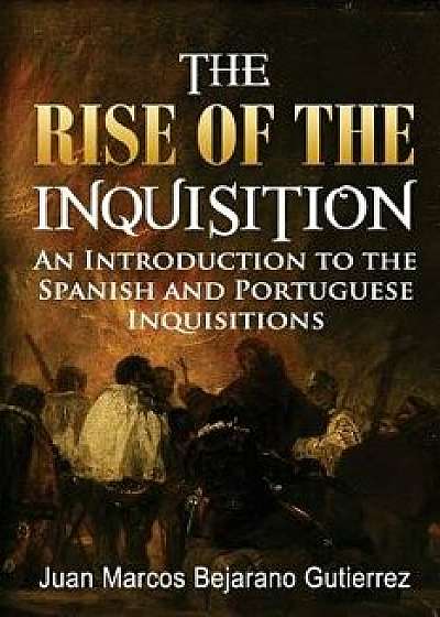 The Rise of the Inquisition: An Introduction to the Spanish and Portuguese Inquisitions, Paperback/Dr Juan Marcos Bejarano Gutierrez