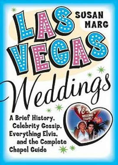 Las Vegas Weddings: A Brief History, Celebrity Gossip, Everything Elvis, and the Complete Chapel Guide, Paperback/Susan Marg