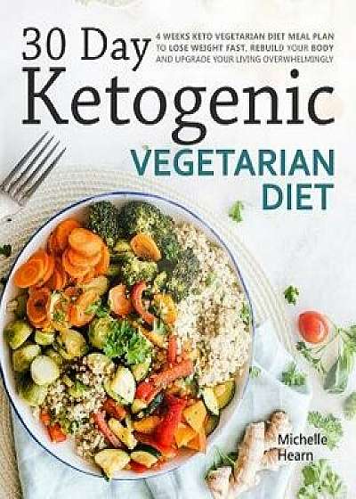 30 Day Ketogenic Vegetarian Diet: 4 Weeks Keto Vegetarian Diet Meal Plan to Lose Weight Fast, Rebuild Your Body and Upgrade Your Living Overwhelmingly, Paperback/Michelle Hearn
