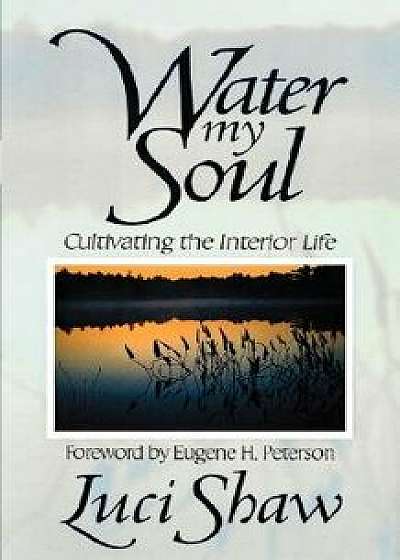 Water My Soul: Cultivating the Interior Life, Paperback/Luci Shaw