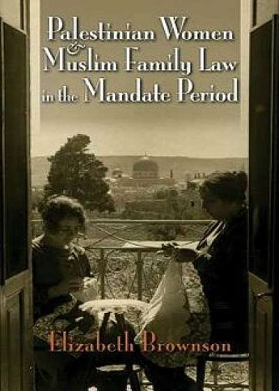 Palestinian Women and Muslim Family Law in the Mandate Period, Paperback/Elizabeth Brownson