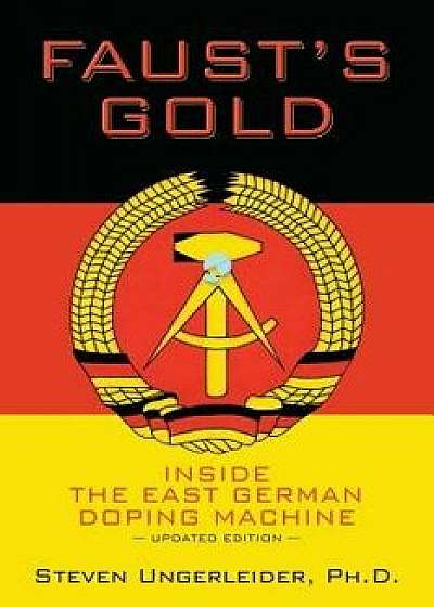 Faust's Gold: Inside the East German Doping Machine---Updated Edition, Paperback/Ph. D. Steven Ungerleider