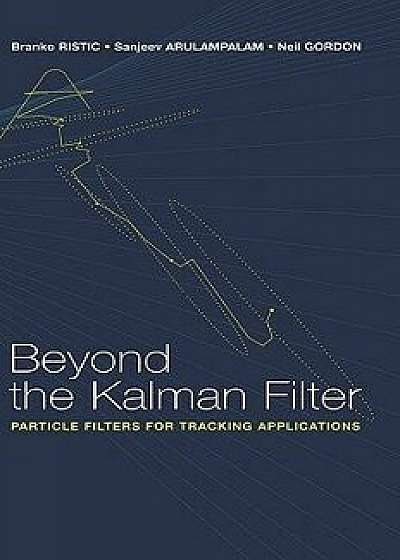 Beyond the Kalman Filter: Particle Filters for Tracking Applications, Hardcover/Branko Ristic