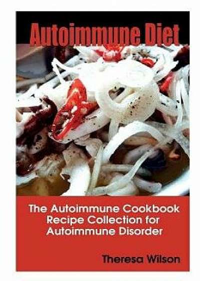 Autoimmune Diet: The Autoimmune Cookbook, Recipe Collection for Autoimmune Disorder, Paperback/Theresa Wilson
