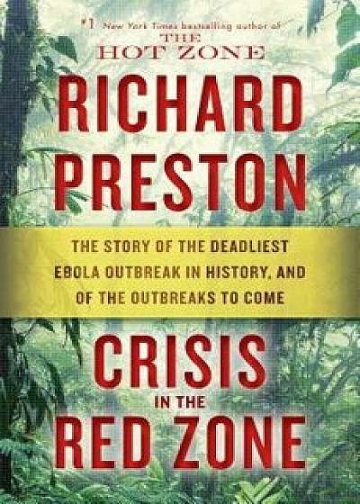 Crisis in the Red Zone: The Story of the Deadliest Ebola Outbreak in History, and of the Outbreaks to Come, Hardcover/Richard Preston