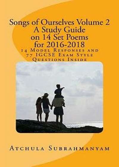 Songs of Ourselves Volume 2: A Study Guide on 14 Set Poems for 2016-2018: 14 Model Responses and 77 Igcse Exam Style Questions, Paperback/Atchula Subrahmanyam