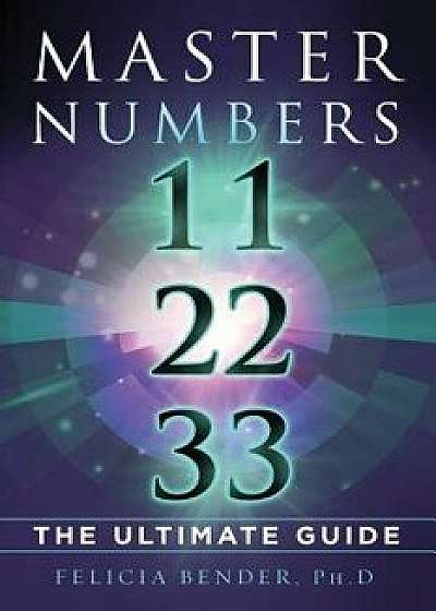 Master Numbers 11, 22, 33: The Ultimate Guide, Paperback/Felicia Bender